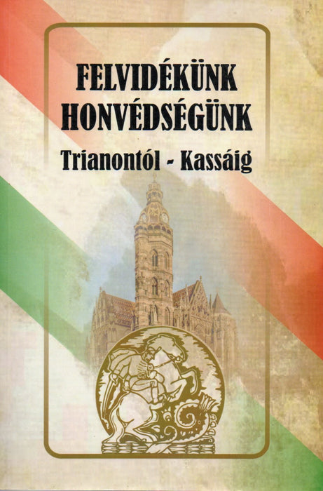 Felvidékünk - honvédségünk (Trianontól - Kassáig)