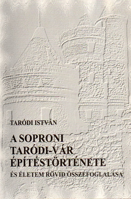 A soproni Taródi-vár építéstörténete és életem rövid összefoglalása