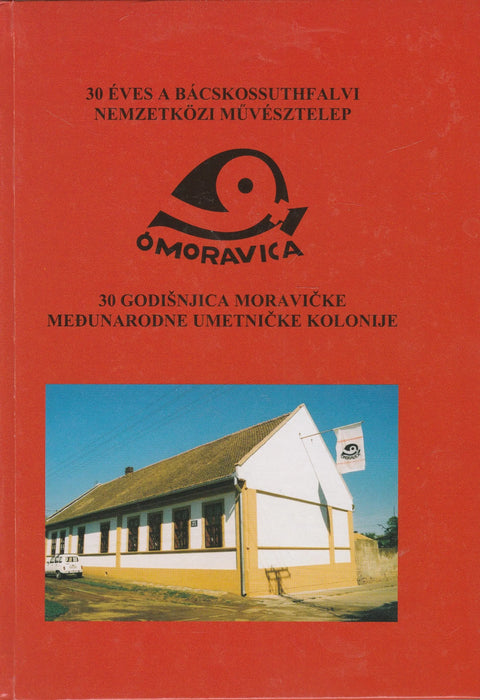 30 éves a Bácskossuthfalvi Nemzeti Művésztelep - 30 Godišnjica Moravičke Međunarodne Umetničke Kolonije - Oskola Antikvárium