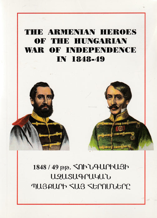 The Armenian Heroes of the Hungarian War of Independence in 1848-49 - 1848 / 49 թթ. ՀՈՒՆԳԱՐԻԱՅԻ ԱԶԱՏԱԳՐԱԿԱՆ ՊԱՅՔԱՐԻ ՀԱՅ ՀԵՐՈՍՆԵՐԸ
