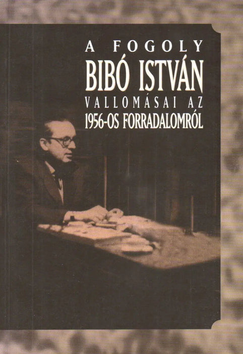 A fogoly Bibó István vallomásai az 1956 - os forradalomról - Oskola Antikvárium