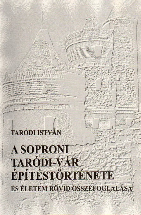 A soproni Taródi - vár építéstörténete és életem rövid összefoglalása - Oskola Antikvárium