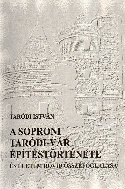 A soproni Taródi - vár építéstörténete és életem rövid összefoglalása - Oskola Antikvárium