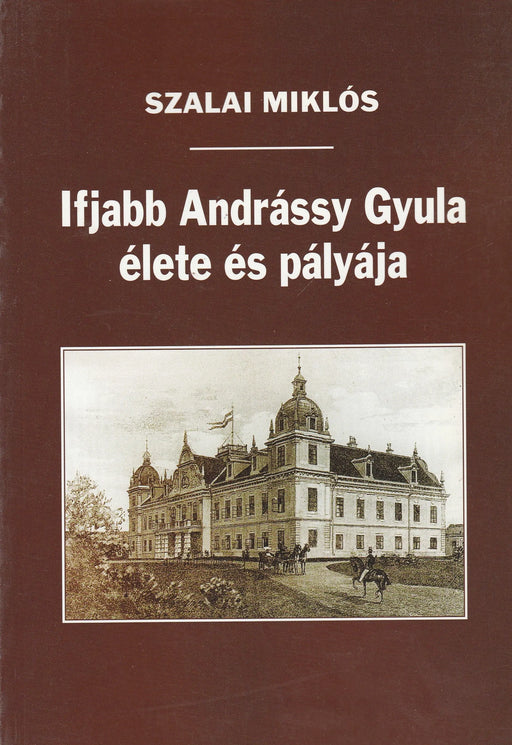 Ifjabb Andrássy Gyula élete és pályája - Oskola Antikvárium