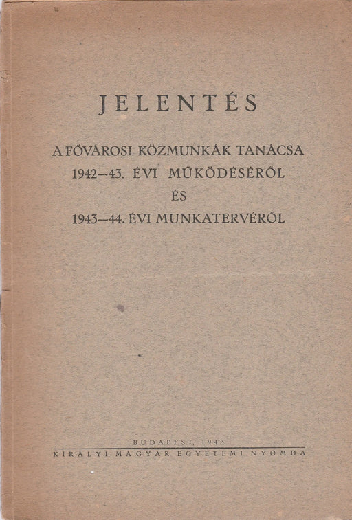 Jelentés a Fővárosi Közmunkák Tanácsa 1942 - 43. évi működéséről és 1943 - 44. munkatervéről - Oskola Antikvárium