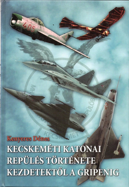 Kecskeméti katonai repülés története kezdetektől a Gripenig - Oskola Antikvárium