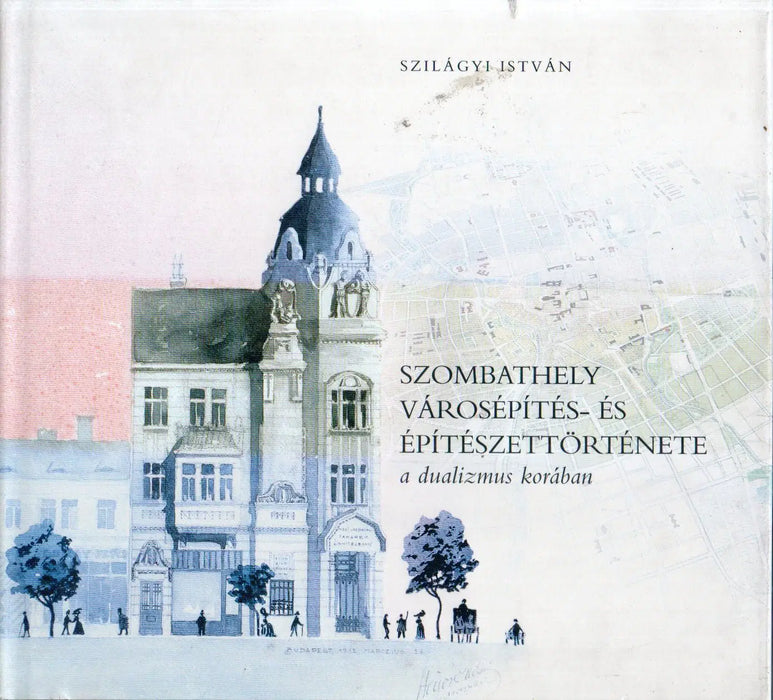 Szombathely városépítés - és építészettörténete a dualizmus korában - Oskola Antikvárium
