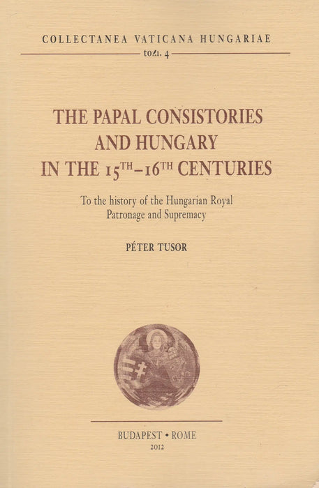 The Papal Consistories and Hungary in the 15th - 16th Centuries - Oskola Antikvárium